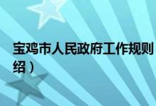 宝鸡市人民政府工作规则（关于宝鸡市人民政府工作规则介绍）