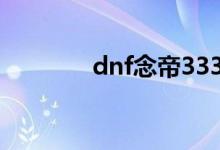 dnf念帝3332（dnf念帝吧）