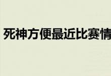 死神方便最近比赛情况（死神方便战绩最新）