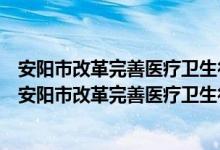 安阳市改革完善医疗卫生行业综合监管制度实施方案（关于安阳市改革完善医疗卫生行业综合监管制度实施方案介绍）