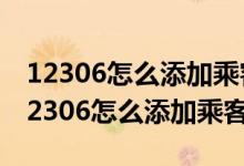 12306怎么添加乘客为什么一直是灰色的（12306怎么添加乘客）