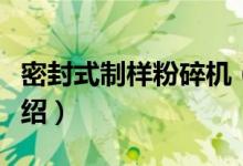 密封式制样粉碎机（关于密封式制样粉碎机介绍）