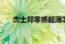 杰士邦零感超薄怎么样（杰士邦零感）