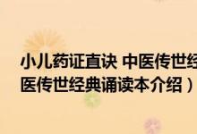 小儿药证直诀 中医传世经典诵读本（关于小儿药证直诀 中医传世经典诵读本介绍）