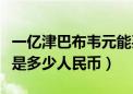 一亿津巴布韦元能买什么（津巴布韦元一个亿是多少人民币）