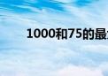 1000和75的最大公因数（1000he）