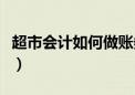 超市会计如何做账务处理（超市会计做账流程）