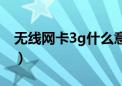 无线网卡3g什么意思（3g无线上网卡多少钱）