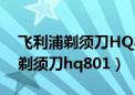 飞利浦剃须刀HQ801和802有区别（飞利浦剃须刀hq801）