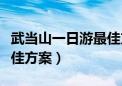 武当山一日游最佳方案附近（武当山一日游最佳方案）