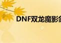 DNF双龙魔影剑（dnf双龙魔影剑）