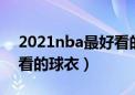 2021nba最好看的球衣排行（nba十大最好看的球衣）