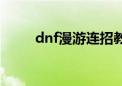 dnf漫游连招教学（dnf漫游连招）