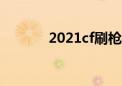 2021cf刷枪（csonline刷枪）