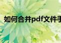 如何合并pdf文件手机（如何合并pdf文件）