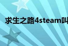 求生之路4steam叫什么名字（求生之路4）