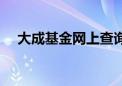 大成基金网上查询（大成基金账户查询）