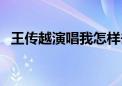 王传越演唱我怎样去爱你（我怎样去爱你）