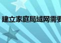 建立家庭局域网需要什么（建立家庭局域网）