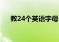 教24个英语字母（教24个英文字母表）