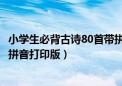 小学生必背古诗80首带拼音带语音（小学生必背古诗70首带拼音打印版）