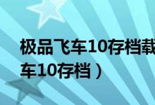 极品飞车10存档载入闪退怎么解决（极品飞车10存档）