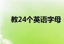 教24个英语字母（教24个英文字母表）