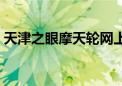 天津之眼摩天轮网上购票（天津之眼摩天轮）