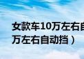 女款车10万左右自动挡suv省油（女款车10万左右自动挡）