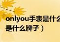 onlyou手表是什么牌子多少钱（onlyou手表是什么牌子）