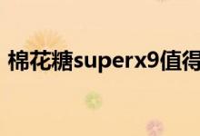 棉花糖superx9值得入手（棉花糖sr极光版）