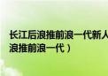 长江后浪推前浪一代新人换旧人哲理相同的有哪些（长江后浪推前浪一代）