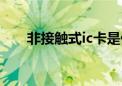 非接触式ic卡是什么（非接触式ic卡）