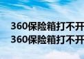 360保险箱打不开了存在360保险箱里视频（360保险箱打不开）