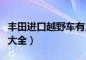 丰田进口越野车有几款车型（进口丰田越野车大全）