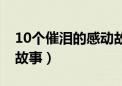 10个催泪的感动故事短篇（10个催泪的感动故事）