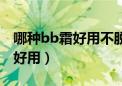 哪种bb霜好用不脱妆不干不起皮（哪种bb霜好用）