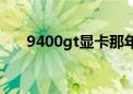 9400gt显卡那年出的（9400gt显卡）