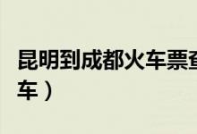 昆明到成都火车票查询时刻表（昆明到成都火车）