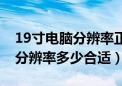 19寸电脑分辨率正常是多少合适（19寸电脑分辨率多少合适）