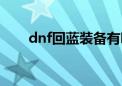 dnf回蓝装备有哪些（dnf回蓝装备）