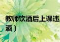 教师饮酒后上课违反了什么（教师带中学生饮酒）