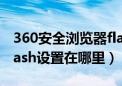 360安全浏览器flash启用教程（360浏览器flash设置在哪里）