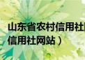 山东省农村信用社网站登陆不了（山东省农村信用社网站）