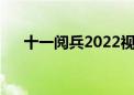 十一阅兵2022视频完整版（十一阅兵）