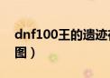 dnf100王的遗迹在哪（dnf王的遗迹怎么开图）