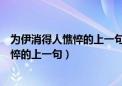 为伊消得人憔悴的上一句是衣带渐宽终不悔（为伊消得人憔悴的上一句）