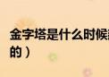 金字塔是什么时候建成的（金字塔是怎样建成的）