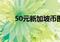 50元新加坡币图片（新加坡币图片）