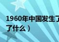 1960年中国发生了什么事（1960年中国发生了什么）